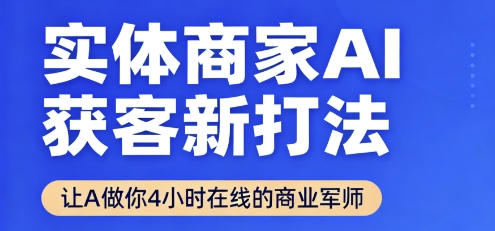 实体商家AI获客新打法【2025年9月】​让AI做你24小时在线的商业军师，效率开挂，甩开盲目摸索瀚萌资源网-网赚网-网赚项目网-虚拟资源网-国学资源网-易学资源网-本站有全网最新网赚项目-易学课程资源-中医课程资源的在线下载网站！瀚萌资源网