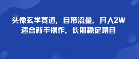 头像玄学赛道，自带流量，月入2W，适合新手操作，长期稳定项目瀚萌资源网-网赚网-网赚项目网-虚拟资源网-国学资源网-易学资源网-本站有全网最新网赚项目-易学课程资源-中医课程资源的在线下载网站！瀚萌资源网