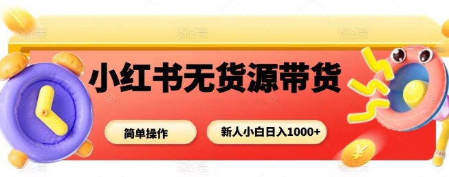 小红书无货源带货项目，简单无脑，新人小白日入多张瀚萌资源网-网赚网-网赚项目网-虚拟资源网-国学资源网-易学资源网-本站有全网最新网赚项目-易学课程资源-中医课程资源的在线下载网站！瀚萌资源网