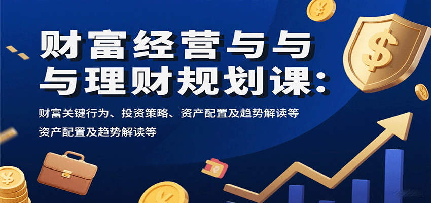 财富经营与理财规划课：财富关键行为、投资策略、资产配置及趋势解读等瀚萌资源网-网赚网-网赚项目网-虚拟资源网-国学资源网-易学资源网-本站有全网最新网赚项目-易学课程资源-中医课程资源的在线下载网站！瀚萌资源网