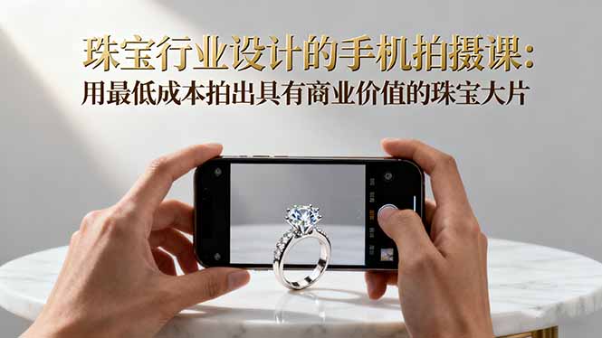 （16385期）珠宝行业设计的手机拍摄课：用最低成本拍出具有商业价值的珠宝大片！瀚萌资源网-网赚网-网赚项目网-虚拟资源网-国学资源网-易学资源网-本站有全网最新网赚项目-易学课程资源-中医课程资源的在线下载网站！瀚萌资源网