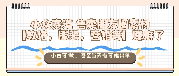 小众赛道售卖朋友圈素材【教培,服装,营销等】賺麻了,小白可做,甚至当天有可能出单瀚萌资源网-网赚网-网赚项目网-虚拟资源网-国学资源网-易学资源网-本站有全网最新网赚项目-易学课程资源-中医课程资源的在线下载网站!瀚萌资源网