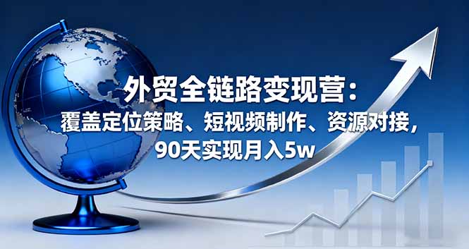 （16173期）外贸全链路变现营：覆盖定位策略、短视频制作、资源对接，90天实现月入5w瀚萌资源网-网赚网-网赚项目网-虚拟资源网-国学资源网-易学资源网-本站有全网最新网赚项目-易学课程资源-中医课程资源的在线下载网站！瀚萌资源网