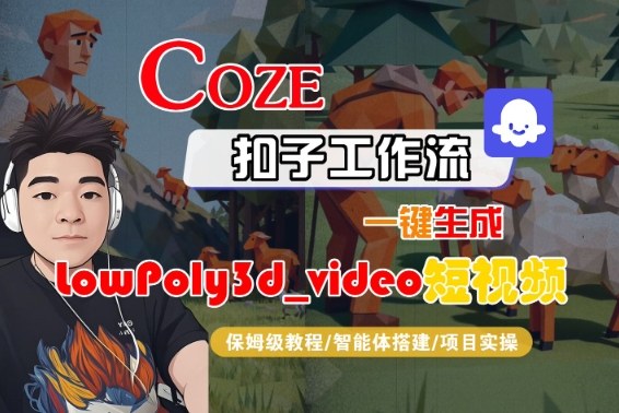 Coze扣子智能体工作流一键生成“LowPoly3d_video“短视频，全流程保姆级教学瀚萌资源网-网赚网-网赚项目网-虚拟资源网-国学资源网-易学资源网-本站有全网最新网赚项目-易学课程资源-中医课程资源的在线下载网站！瀚萌资源网