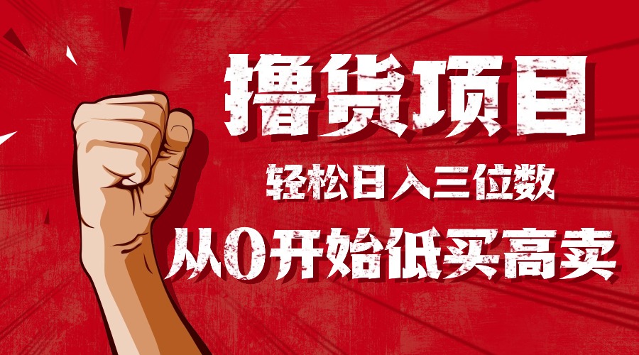 （16315期）手把手教你撸货，从0开始低买高卖，小白轻松实现日入三位数!!!瀚萌资源网-网赚网-网赚项目网-虚拟资源网-国学资源网-易学资源网-本站有全网最新网赚项目-易学课程资源-中医课程资源的在线下载网站！瀚萌资源网