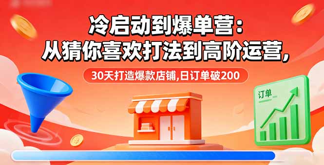 （16177期）冷启动到爆单营：从猜你喜欢打法到高阶运营,30天打造爆款店铺,日订单破200瀚萌资源网-网赚网-网赚项目网-虚拟资源网-国学资源网-易学资源网-本站有全网最新网赚项目-易学课程资源-中医课程资源的在线下载网站！瀚萌资源网