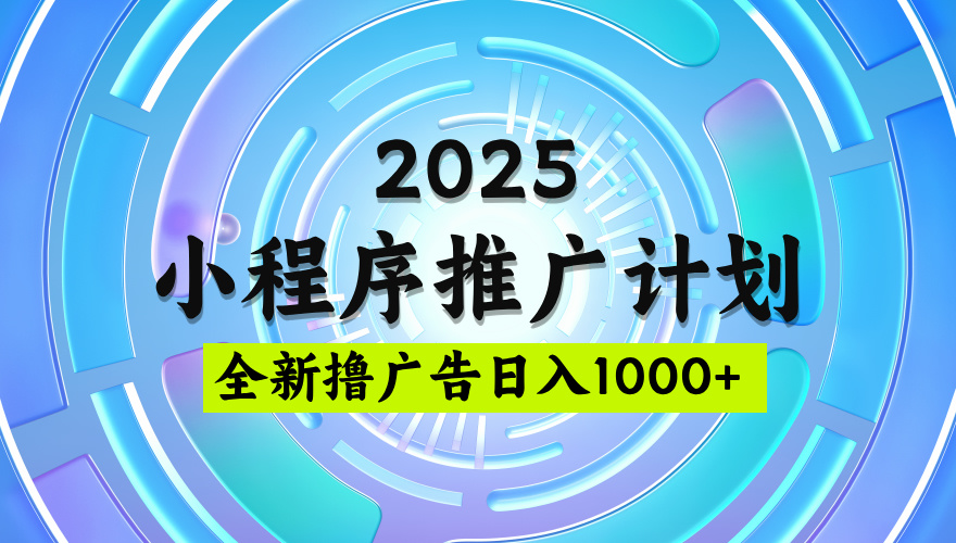 2025最新微信小程序推广计划，撸广告玩法，日均5张，稳定简单【揭秘】瀚萌资源网-网赚网-网赚项目网-虚拟资源网-国学资源网-易学资源网-本站有全网最新网赚项目-易学课程资源-中医课程资源的在线下载网站！瀚萌资源网
