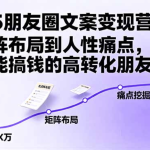 2025朋友圈文案变现营：从矩阵布局到人性痛点，打造能搞钱的高转化朋友圈瀚萌资源网-网赚网-网赚项目网-虚拟资源网-国学资源网-易学资源网-本站有全网最新网赚项目-易学课程资源-中医课程资源的在线下载网站！瀚萌资源网