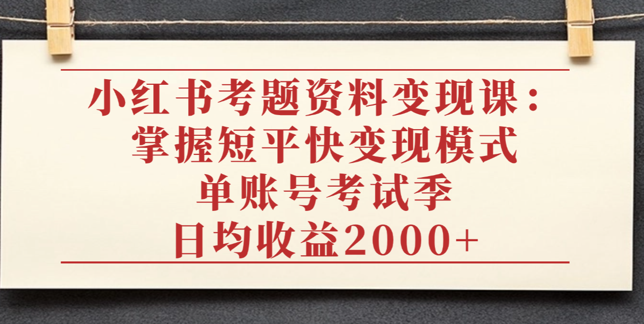 小红书考题资料变现课：掌握短平快变现模式，单账号考试季日均收益2000元瀚萌资源网-网赚网-网赚项目网-虚拟资源网-国学资源网-易学资源网-本站有全网最新网赚项目-易学课程资源-中医课程资源的在线下载网站！瀚萌资源网