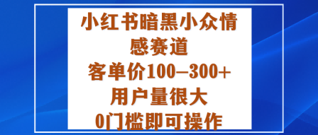 小红书暗黑小众情感赛道，客单价100-300+用户量很大，0门槛即可操作瀚萌资源网-网赚网-网赚项目网-虚拟资源网-国学资源网-易学资源网-本站有全网最新网赚项目-易学课程资源-中医课程资源的在线下载网站！瀚萌资源网