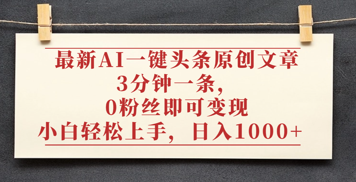 最新AI一键头条原创文章，3分钟一条，0粉丝即可变现，日入1000+瀚萌资源网-网赚网-网赚项目网-虚拟资源网-国学资源网-易学资源网-本站有全网最新网赚项目-易学课程资源-中医课程资源的在线下载网站！瀚萌资源网