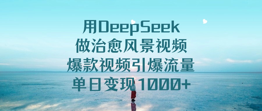 用DeepSeek做治愈风景视频，引爆流量爆款视频，单日变现1000+瀚萌资源网-网赚网-网赚项目网-虚拟资源网-国学资源网-易学资源网-本站有全网最新网赚项目-易学课程资源-中医课程资源的在线下载网站！瀚萌资源网