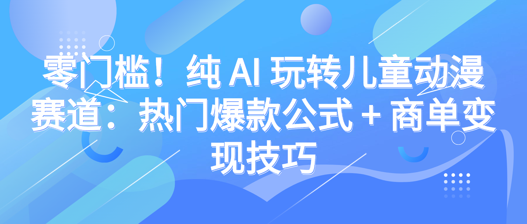 零门槛！纯 AI 玩转儿童动漫赛道：热门爆款公式 + 商单变现技巧瀚萌资源网-网赚网-网赚项目网-虚拟资源网-国学资源网-易学资源网-本站有全网最新网赚项目-易学课程资源-中医课程资源的在线下载网站！瀚萌资源网