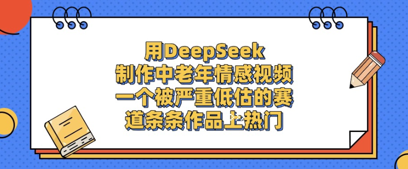 用DeepSeek制作，中老年情感视频，一个被严重低估的赛道，作品条条上热门瀚萌资源网-网赚网-网赚项目网-虚拟资源网-国学资源网-易学资源网-本站有全网最新网赚项目-易学课程资源-中医课程资源的在线下载网站！瀚萌资源网