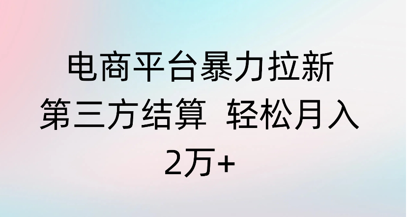 电商平台暴力拉新第三方结算 轻松月入2万+瀚萌资源网-网赚网-网赚项目网-虚拟资源网-国学资源网-易学资源网-本站有全网最新网赚项目-易学课程资源-中医课程资源的在线下载网站！瀚萌资源网
