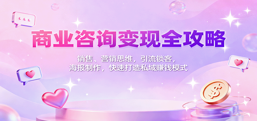 商业咨询变现全攻略：销售、营销思维，引流锁客，海报制作，快速打造私域赚钱模式瀚萌资源网-网赚网-网赚项目网-虚拟资源网-国学资源网-易学资源网-本站有全网最新网赚项目-易学课程资源-中医课程资源的在线下载网站！瀚萌资源网