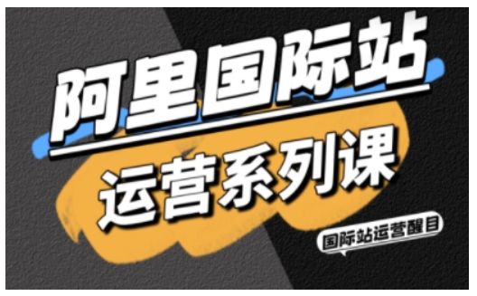 阿里国际站运营系列课，涵盖精准引流、直通车与全站推实战SOP，搭配AI效率工具包与高阶增长玩法瀚萌资源网-网赚网-网赚项目网-虚拟资源网-国学资源网-易学资源网-本站有全网最新网赚项目-易学课程资源-中医课程资源的在线下载网站！瀚萌资源网