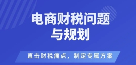 电商企业财税风险与规避，直击财税痛点，制定专属方案瀚萌资源网-网赚网-网赚项目网-虚拟资源网-国学资源网-易学资源网-本站有全网最新网赚项目-易学课程资源-中医课程资源的在线下载网站！瀚萌资源网