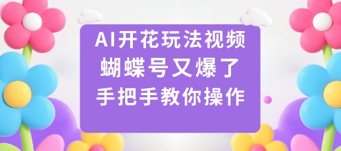 AI开花玩法视频，蝴蝶号又爆了，手把手教你操作瀚萌资源网-网赚网-网赚项目网-虚拟资源网-国学资源网-易学资源网-本站有全网最新网赚项目-易学课程资源-中医课程资源的在线下载网站！瀚萌资源网
