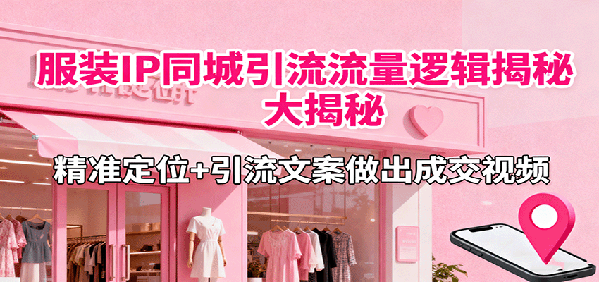 服装IP同城引流流量逻辑大揭秘，精准定位+引流文案做出成交视频瀚萌资源网-网赚网-网赚项目网-虚拟资源网-国学资源网-易学资源网-本站有全网最新网赚项目-易学课程资源-中医课程资源的在线下载网站！瀚萌资源网