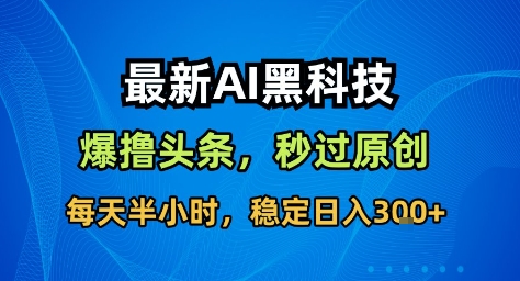最新AI黑科技撸头条收益软件，无需指令，原创度直接拉满，每日稳定收益3张【揭秘】瀚萌资源网-网赚网-网赚项目网-虚拟资源网-国学资源网-易学资源网-本站有全网最新网赚项目-易学课程资源-中医课程资源的在线下载网站！瀚萌资源网