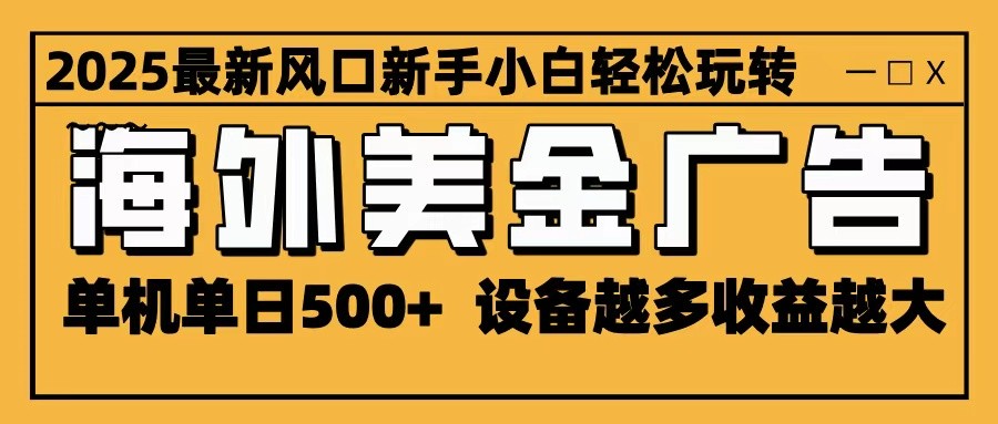 2025最新风口 海外美金广告 单机单日500+ 可无限放大 设备越多收益越大 轻松上手瀚萌资源网-网赚网-网赚项目网-虚拟资源网-国学资源网-易学资源网-本站有全网最新网赚项目-易学课程资源-中医课程资源的在线下载网站！瀚萌资源网