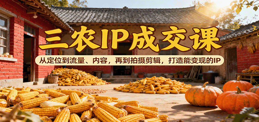 三农IP成交课：从定位到流量、内容，再到拍摄剪辑，打造能变现的IP瀚萌资源网-网赚网-网赚项目网-虚拟资源网-国学资源网-易学资源网-本站有全网最新网赚项目-易学课程资源-中医课程资源的在线下载网站！瀚萌资源网