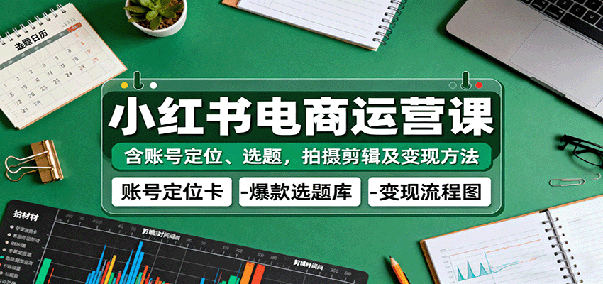 小红书电商运营课：含账号定位、选题，拍摄剪辑及变现方法瀚萌资源网-网赚网-网赚项目网-虚拟资源网-国学资源网-易学资源网-本站有全网最新网赚项目-易学课程资源-中医课程资源的在线下载网站！瀚萌资源网
