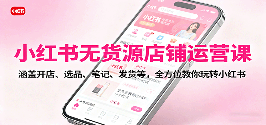 小红书无货源店铺运营课：涵盖开店、选品、笔记、发货等，全方位教你玩转小红书瀚萌资源网-网赚网-网赚项目网-虚拟资源网-国学资源网-易学资源网-本站有全网最新网赚项目-易学课程资源-中医课程资源的在线下载网站！瀚萌资源网