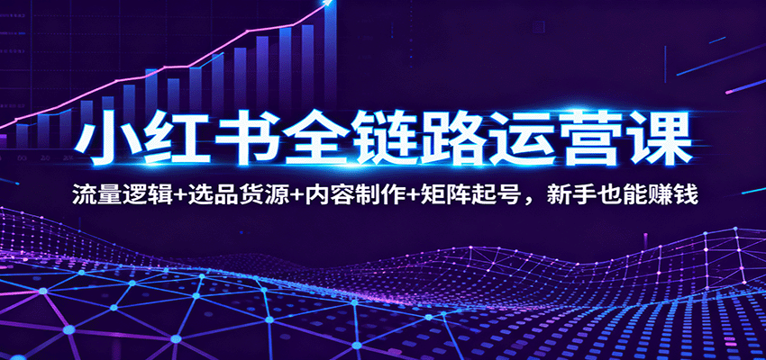 小红书全链路运营课：流量逻辑+选品货源+内容制作+矩阵起号，新手也能赚钱瀚萌资源网-网赚网-网赚项目网-虚拟资源网-国学资源网-易学资源网-本站有全网最新网赚项目-易学课程资源-中医课程资源的在线下载网站！瀚萌资源网