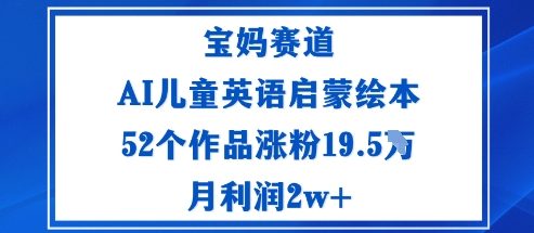 宝妈赛道：AI儿童英语启蒙绘本52个作品涨粉19.5W月利润2w+瀚萌资源网-网赚网-网赚项目网-虚拟资源网-国学资源网-易学资源网-本站有全网最新网赚项目-易学课程资源-中医课程资源的在线下载网站！瀚萌资源网