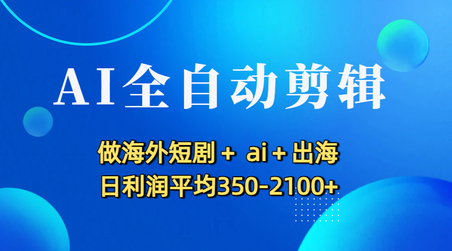 AI全自动剪辑，做海外短剧+ ai+出海 日利润平均350-2100+瀚萌资源网-网赚网-网赚项目网-虚拟资源网-国学资源网-易学资源网-本站有全网最新网赚项目-易学课程资源-中医课程资源的在线下载网站！瀚萌资源网
