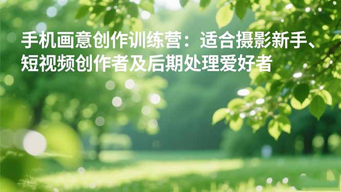 （16510期）手机摄影之画意创作训练营：适合摄影新手、短视频创作者及后期处理爱好者瀚萌资源网-网赚网-网赚项目网-虚拟资源网-国学资源网-易学资源网-本站有全网最新网赚项目-易学课程资源-中医课程资源的在线下载网站！瀚萌资源网