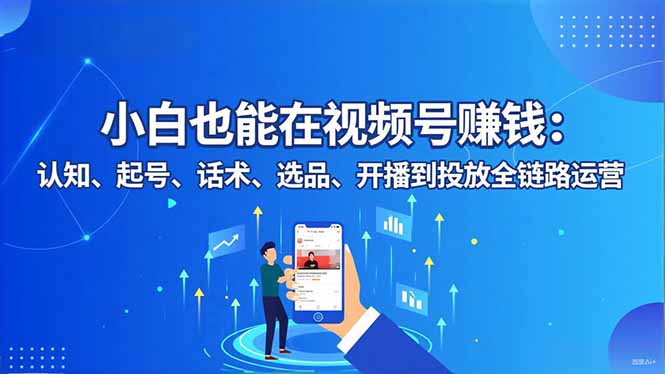 （16626期）小白也能在视频号赚钱：认知、起号、话术、选品、开播到投放全链路运营瀚萌资源网-网赚网-网赚项目网-虚拟资源网-国学资源网-易学资源网-本站有全网最新网赚项目-易学课程资源-中医课程资源的在线下载网站！瀚萌资源网