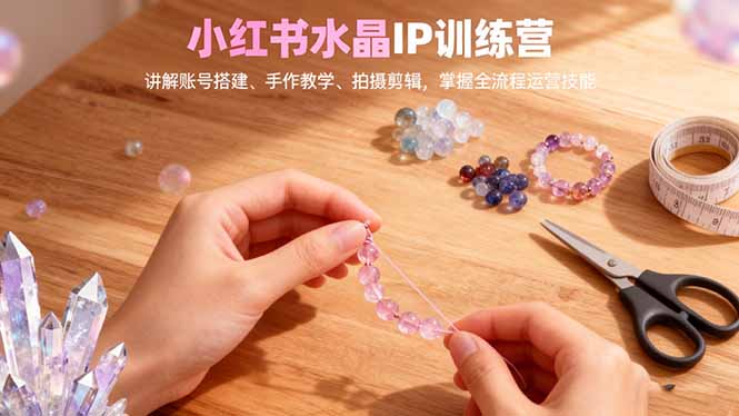 （16475期）小红书水晶IP训练营，讲解账号搭建、手作教学、拍摄剪辑，全流程运营技能瀚萌资源网-网赚网-网赚项目网-虚拟资源网-国学资源网-易学资源网-本站有全网最新网赚项目-易学课程资源-中医课程资源的在线下载网站！瀚萌资源网