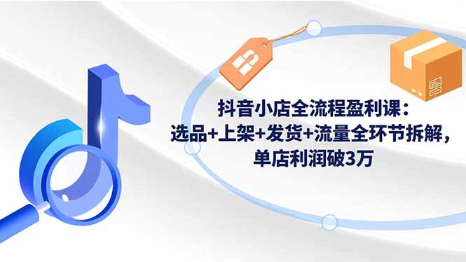 （16593期）抖音小店全流程盈利课：选品+上架+发货+流量全环节拆解，单店利润破3万瀚萌资源网-网赚网-网赚项目网-虚拟资源网-国学资源网-易学资源网-本站有全网最新网赚项目-易学课程资源-中医课程资源的在线下载网站！瀚萌资源网