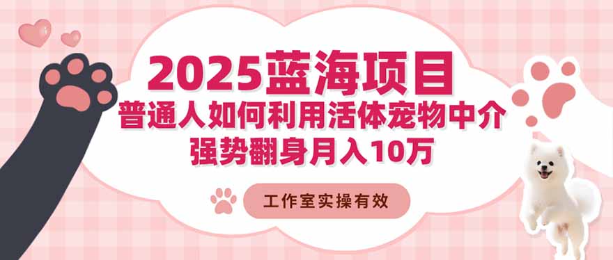 （16489期）2025蓝海项目：普通人如何利用活体宠物中介，强势翻身月入10万瀚萌资源网-网赚网-网赚项目网-虚拟资源网-国学资源网-易学资源网-本站有全网最新网赚项目-易学课程资源-中医课程资源的在线下载网站！瀚萌资源网