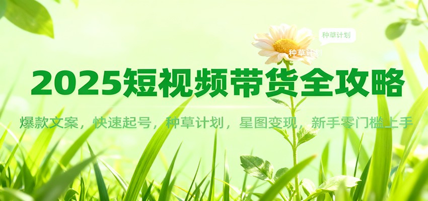 2025短视频带货全攻略：爆款文案，快速起号，种草计划，星图变现，新手零门槛上手瀚萌资源网-网赚网-网赚项目网-虚拟资源网-国学资源网-易学资源网-本站有全网最新网赚项目-易学课程资源-中医课程资源的在线下载网站！瀚萌资源网
