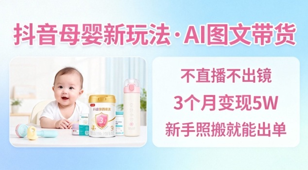 抖音母婴赛道新玩法，AI图文带货，不用直播，3个月变现5W，新手照搬就能出单瀚萌资源网-网赚网-网赚项目网-虚拟资源网-国学资源网-易学资源网-本站有全网最新网赚项目-易学课程资源-中医课程资源的在线下载网站！瀚萌资源网