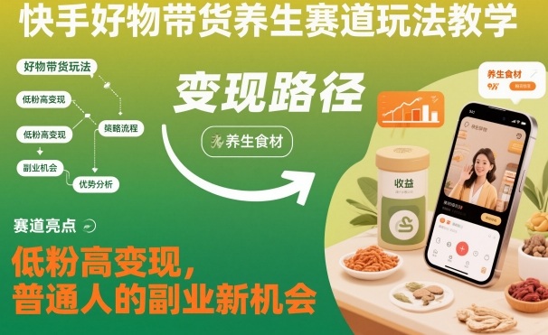 快手好物带货养生赛道玩法教学，低粉高变现，普通人的副业新机会瀚萌资源网-网赚网-网赚项目网-虚拟资源网-国学资源网-易学资源网-本站有全网最新网赚项目-易学课程资源-中医课程资源的在线下载网站！瀚萌资源网