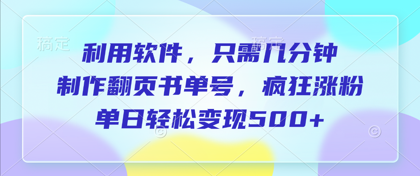 利用软件，作翻页书单号，只需几分钟，制疯狂涨粉，单日轻松变现500+瀚萌资源网-网赚网-网赚项目网-虚拟资源网-国学资源网-易学资源网-本站有全网最新网赚项目-易学课程资源-中医课程资源的在线下载网站！瀚萌资源网
