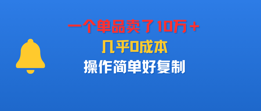 一个单品卖了10万＋，几乎0成本，操作简单好复制瀚萌资源网-网赚网-网赚项目网-虚拟资源网-国学资源网-易学资源网-本站有全网最新网赚项目-易学课程资源-中医课程资源的在线下载网站！瀚萌资源网
