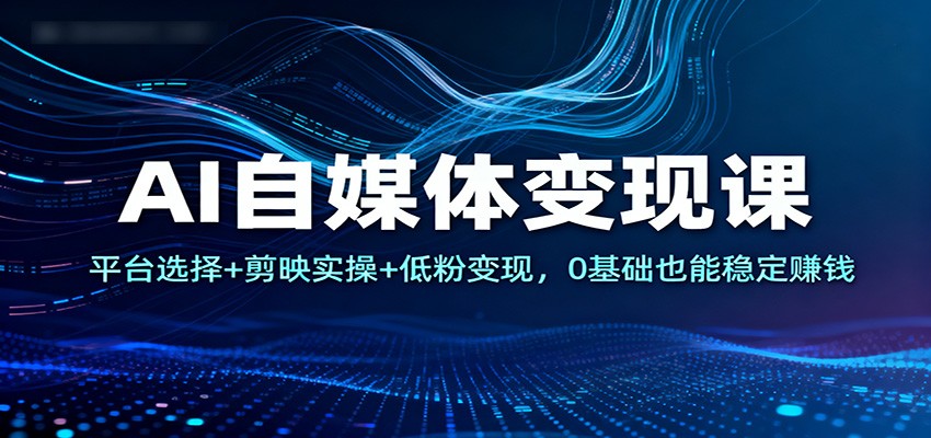 AI自媒体变现课：平台选择+剪映实操+低粉变现，0基础也能稳定赚钱瀚萌资源网-网赚网-网赚项目网-虚拟资源网-国学资源网-易学资源网-本站有全网最新网赚项目-易学课程资源-中医课程资源的在线下载网站！瀚萌资源网