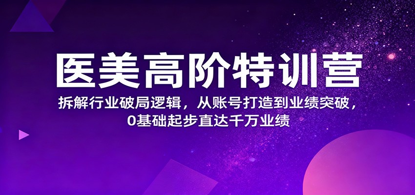 医美高阶特训营，拆解行业破局逻辑，从账号打造到业绩突破，0基础起步直达千万业绩瀚萌资源网-网赚网-网赚项目网-虚拟资源网-国学资源网-易学资源网-本站有全网最新网赚项目-易学课程资源-中医课程资源的在线下载网站！瀚萌资源网