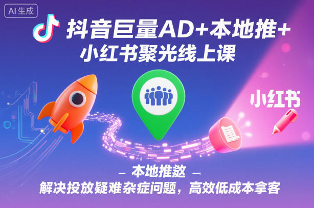 抖音巨量AD+本地推+小红书聚光线上课，解决投放疑难杂症问题，高效低成本拿客瀚萌资源网-网赚网-网赚项目网-虚拟资源网-国学资源网-易学资源网-本站有全网最新网赚项目-易学课程资源-中医课程资源的在线下载网站！瀚萌资源网