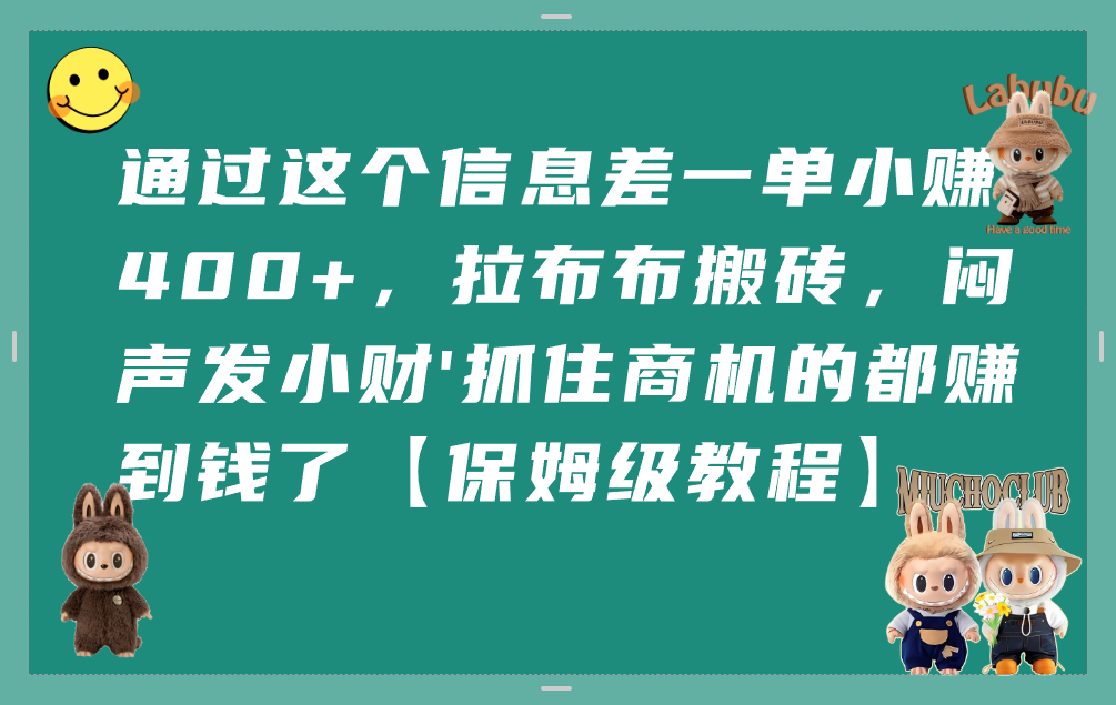 通过这个信息差一单小赚400+，拉布布搬砖，闷声发小财，抓住商机的都赚到钱了【保姆级教程】瀚萌资源网-网赚网-网赚项目网-虚拟资源网-国学资源网-易学资源网-本站有全网最新网赚项目-易学课程资源-中医课程资源的在线下载网站！瀚萌资源网