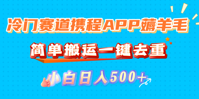 冷门赛道携程APP薅羊毛，简单搬运一键去重，小白日入500+瀚萌资源网-网赚网-网赚项目网-虚拟资源网-国学资源网-易学资源网-本站有全网最新网赚项目-易学课程资源-中医课程资源的在线下载网站！瀚萌资源网