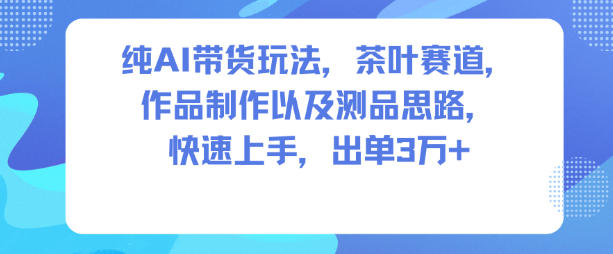 纯AI带货玩法，茶叶赛道，制作以及思路，快速上手，出单3W+瀚萌资源网-网赚网-网赚项目网-虚拟资源网-国学资源网-易学资源网-本站有全网最新网赚项目-易学课程资源-中医课程资源的在线下载网站！瀚萌资源网