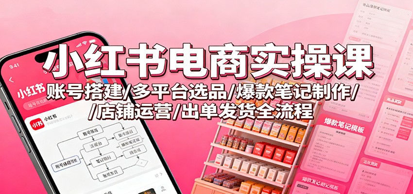小红书电商实操课：账号搭建/多平台选品/爆款笔记制作/店铺运营/出单发货全流程瀚萌资源网-网赚网-网赚项目网-虚拟资源网-国学资源网-易学资源网-本站有全网最新网赚项目-易学课程资源-中医课程资源的在线下载网站！瀚萌资源网