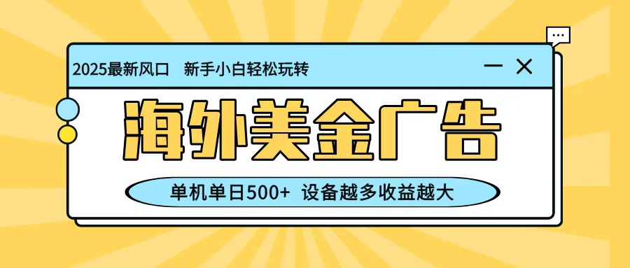 最新蓝海项目，海外美金广告，单机单日500+，可矩阵放大，设备越多收益越大瀚萌资源网-网赚网-网赚项目网-虚拟资源网-国学资源网-易学资源网-本站有全网最新网赚项目-易学课程资源-中医课程资源的在线下载网站！瀚萌资源网